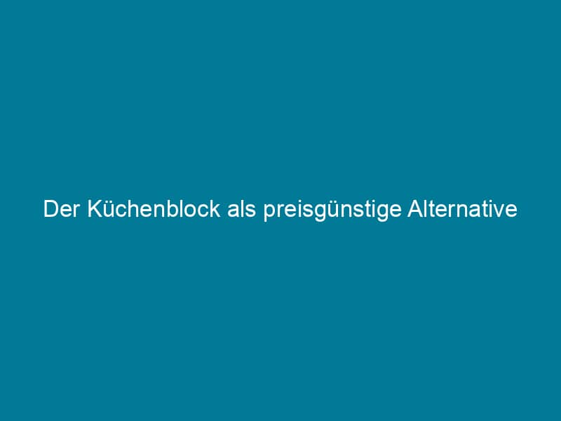 Der Küchenblock als preisgünstige Alternative zur Planküche