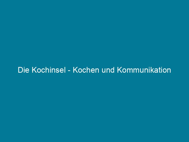 Die Kochinsel – Kochen und Kommunikation