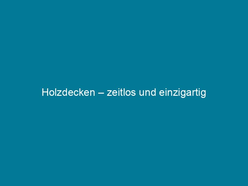 Holzdecken – zeitlos und einzigartig